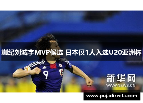 蒯纪刘诚宇MVP候选 日本仅1人入选U20亚洲杯